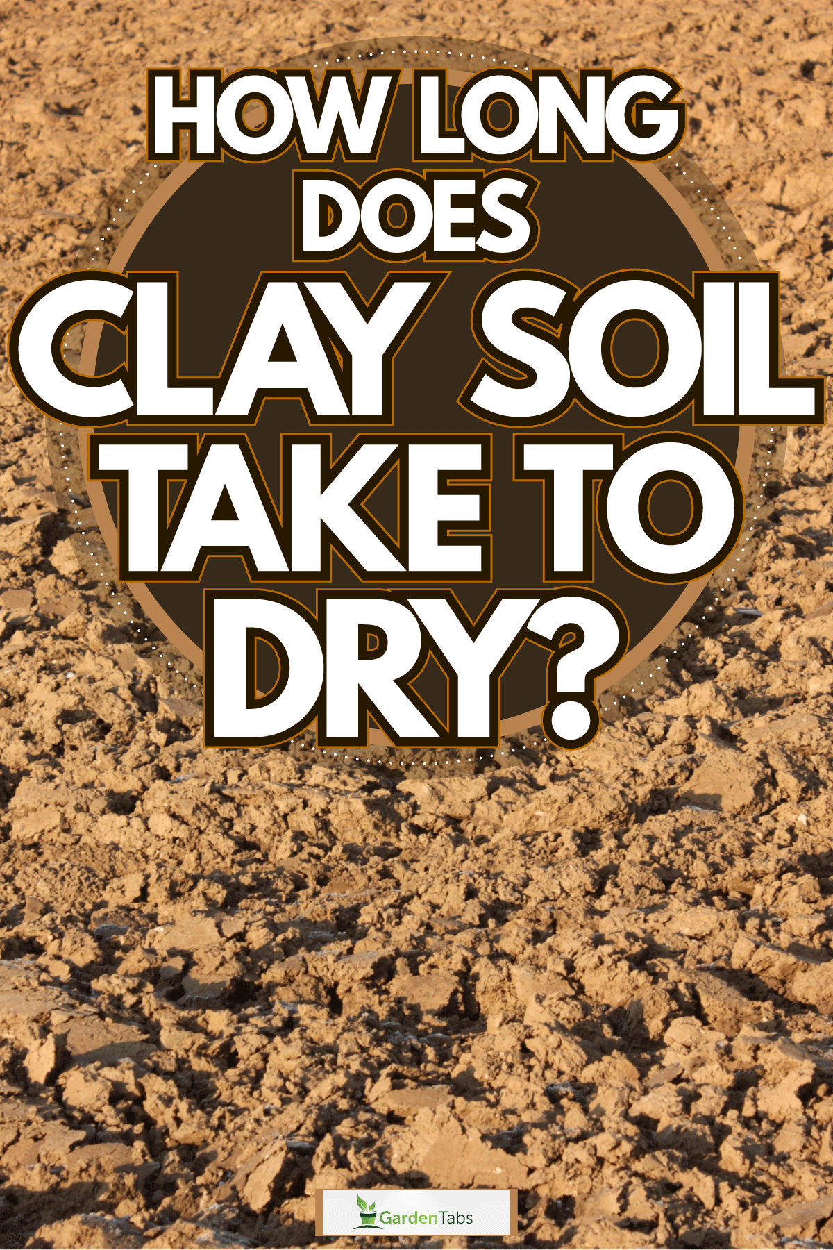Newly plowed clay soil at a huge farm, How Long Does Clay Soil Take To Dry?