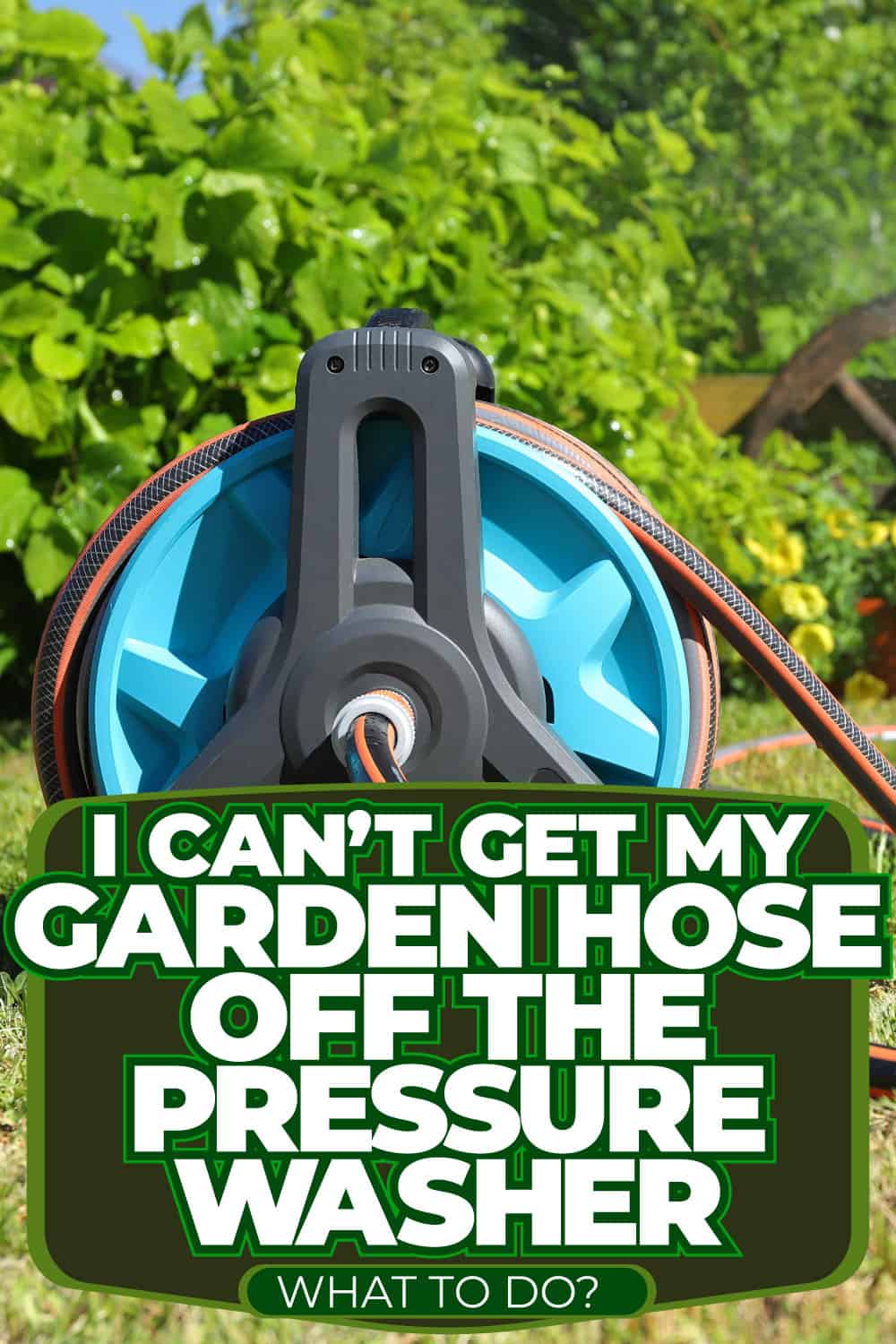 I Can't Get My Garden Hose Off The Pressure Washer - What To Do?
